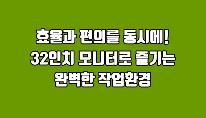 효율과 편의를 동시에! 32인치 모니터로 즐기는 완벽한 작업환경