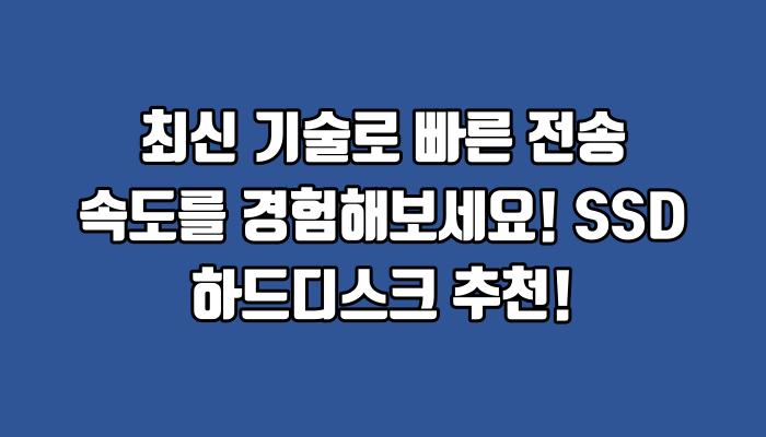 최신 기술로 빠른 전송 속도를 경험해보세요! SSD 하드디스크 추천!