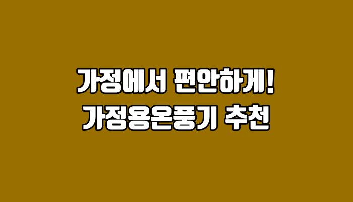 가정에서 편안하게! 가정용온풍기 추천