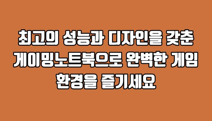 최고의 성능과 디자인을 갖춘 게이밍노트북으로 완벽한 게임 환경을 즐기세요