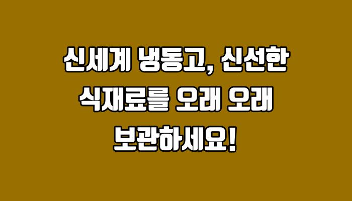 신세계 냉동고, 신선한 식재료를 오래 오래 보관하세요!