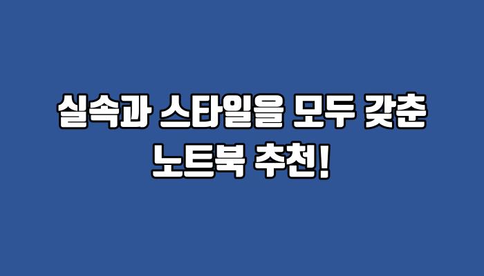 실속과 스타일을 모두 갖춘 노트북 추천!