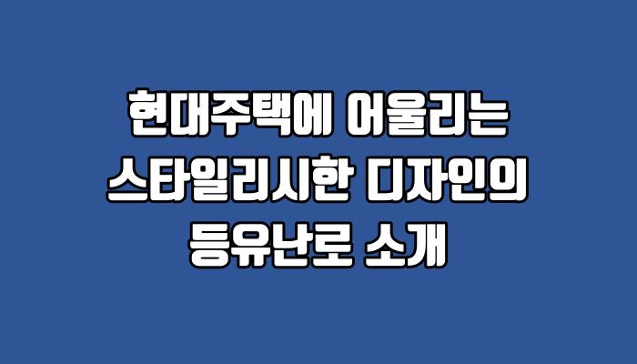 현대주택에 어울리는 스타일리시한 디자인의 등유난로 소개