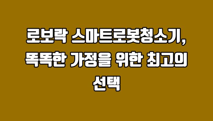 로보락 스마트로봇청소기, 똑똑한 가정을 위한 최고의 선택