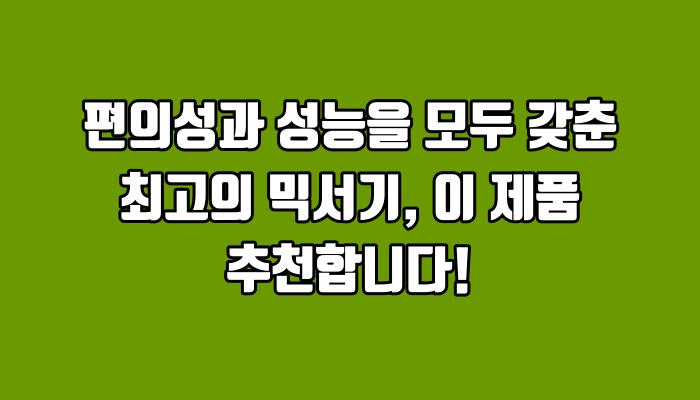 편의성과 성능을 모두 갖춘 최고의 믹서기, 이 제품 추천합니다!