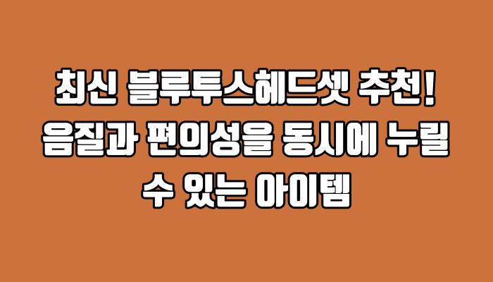 최신 블루투스헤드셋 추천! 음질과 편의성을 동시에 누릴 수 있는 아이템