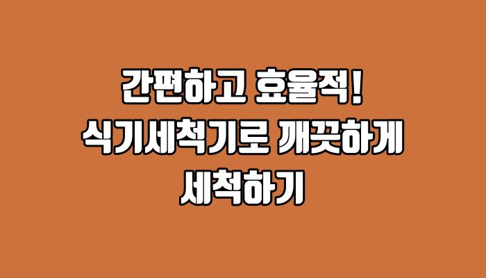 간편하고 효율적! 식기세척기로 깨끗하게 세척하기