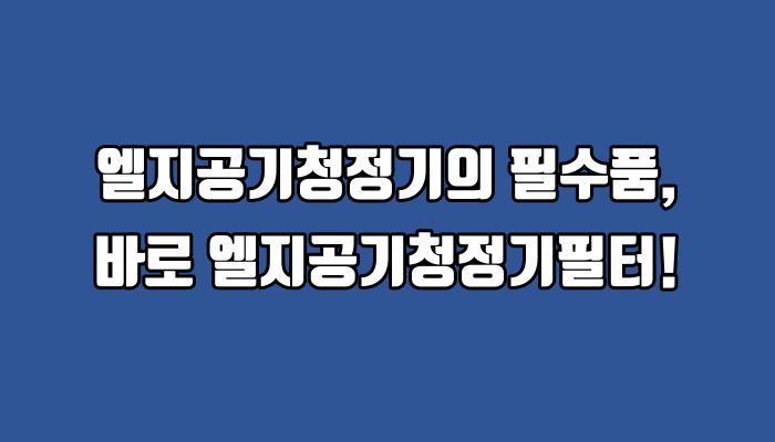 엘지공기청정기의 필수품, 바로 엘지공기청정기필터!