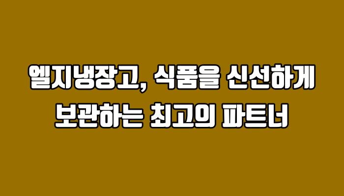 엘지냉장고, 식품을 신선하게 보관하는 최고의 파트너