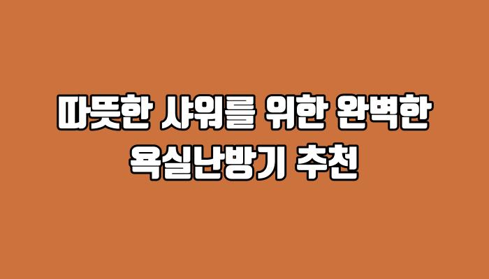 따뜻한 샤워를 위한 완벽한 욕실난방기 추천