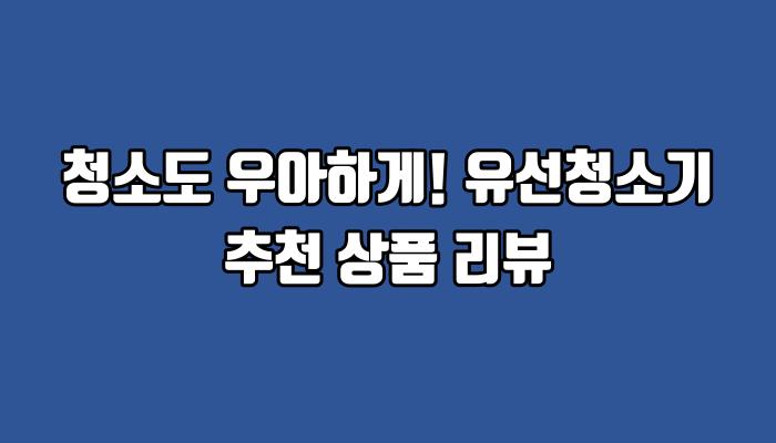 청소도 우아하게! 유선청소기 추천 상품 리뷰