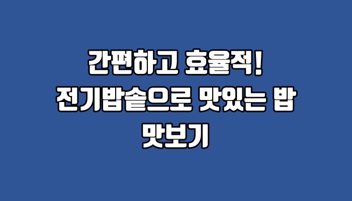 간편하고 효율적! 전기밥솥으로 맛있는 밥 맛보기