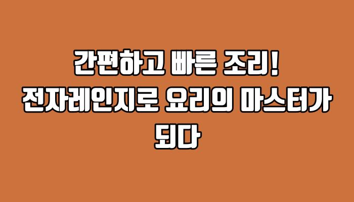 간편하고 빠른 조리! 전자레인지로 요리의 마스터가 되다