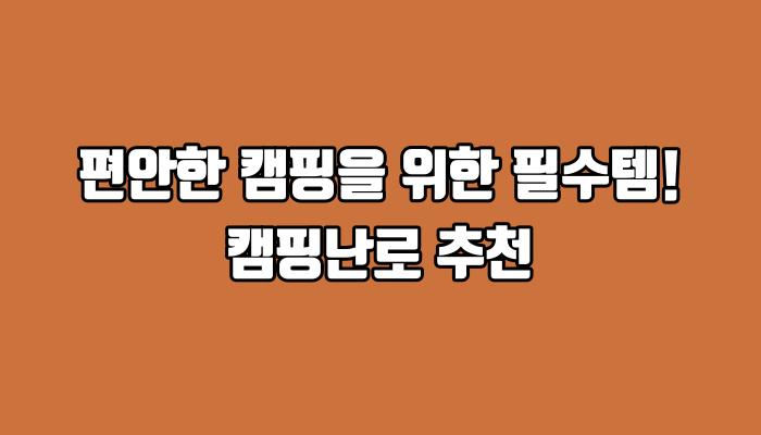 편안한 캠핑을 위한 필수템! 캠핑난로 추천