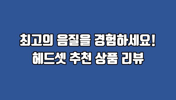 최고의 음질을 경험하세요! 헤드셋 추천 상품 리뷰